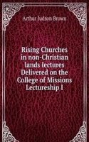 Rising Churches in non-Christian lands Iectures Delivered on the College of Missions Lectureship I