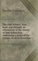 Odd-fellows' Text-book and Manual: an elucidation of the theory of Odd-fellowship: embracing a detail of the system, in all its branches