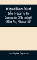 Historical Discourse Delivered Before The Society For The Commemoration Of The Landing Of William Penn, 24 October 1832