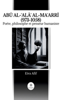 Ab&#362; Al-&#703;al&#256;&#702; Al-Ma&#703;arr&#298; (973-1058): Poète, philosophe et penseur humaniste