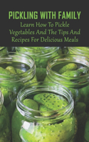 Pickling With Family: Learn How To Pickle Vegetables And The Tips And Recipes For Delicious Meals: History Of Pickling