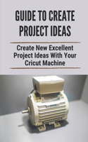 Guide To Create Project Ideas: Create New Excellent Project Ideas With Your Cricut Machine: Creative Project Ideas