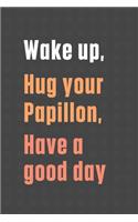 Wake up, Hug your Papillon, Have a good day: For Papillon Dog Fans