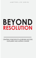 Beyond Resolution: Crafting your path to achieving success, fulfilment and lasting change(1 Better Life)