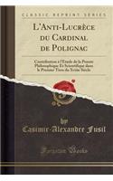 L'Anti-Lucrï¿½ce Du Cardinal de Polignac: Contribution ï¿½ l'Etude de la Pensï¿½e Philosophique Et Scientifique Dans Le Premier Tiers Du Xviiie Siï¿½cle (Classic Reprint)