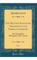 Das Heutige Englische Verfassungs-Und Verwaltungsrecht, Vol. 1: Die KÃ¶nigliche PrÃ¤rogative; Die Aemter (Classic Reprint)