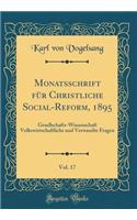 Monatsschrift Für Christliche Social-Reform, 1895, Vol. 17: Gesellschafts-Wissenschaft Volkswirtschaftliche Und Verwandte Fragen (Classic Reprint)