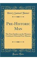 Pre-Historic Man: The First Settlers on the Western Continent Oriental Free Masons (Classic Reprint)