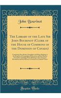 The Library of the Late Sir John Bourinot (Clerk of the House of Commons of the Dominion of Canada): Containing Rare Books, Pamphlets and Maps Relating to the Progress of Geographical Discovery and the History of Canada, Including Many Relating to