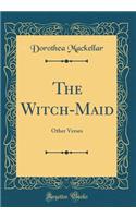 The Witch-Maid: Other Verses (Classic Reprint)