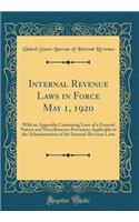 Internal Revenue Laws in Force May 1, 1920: With an Appendix Containing Laws of a General Nature and Miscellaneous Provisions Applicable to the Administration of the Internal-Revenue Laws (Classic Reprint)