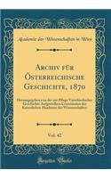 Archiv für Österreichische Geschichte, 1870, Vol. 42: Herausgegeben von der zur Pflege Vaterländischer Geschichte Aufgestellten Commission der Kaiserlichen Akademie der Wissenschaften (Classic Reprint)