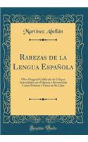 Rarezas de la Lengua EspaÃ±ola: Obra Original Calificada de Ã?til Por Autoridades En El Idioma Y Reconocida Como Primera Y Ã?nica En Su Clase (Classic Reprint)