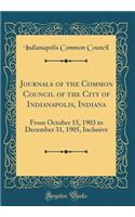 Journals of the Common Council of the City of Indianapolis, Indiana: From October 15, 1903 to December 31, 1905, Inclusive (Classic Reprint)