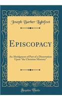 Episcopacy: An Abridgment of Part of a Dissertation Upon 