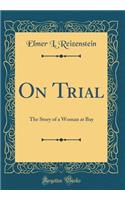 On Trial: The Story of a Woman at Bay (Classic Reprint)