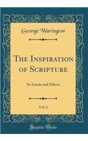 The Inspiration of Scripture, Vol. 2: Its Limits and Effects (Classic Reprint): Its Limits and Effects (Classic Reprint)