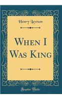 When I Was King (Classic Reprint)