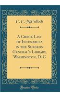 A Check List of Incunabula in the Surgeon General's Library, Washington, D. C (Classic Reprint)