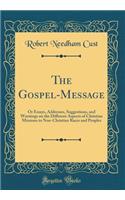 The Gospel-Message: Or Essays, Addresses, Suggestions, and Warnings on the Different Aspects of Christian Missions to Non-Christian Races and Peoples (Classic Reprint)