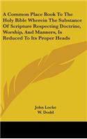 Common Place Book To The Holy Bible Wherein The Substance Of Scripture Respecting Doctrine, Worship, And Manners, Is Reduced To Its Proper Heads