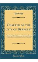 Charter of the City of Berkeley: Prepared and Proposed by the Board of Freeholders, Elected November 21, 1908, in Pursuance of the Provisions of Section 8, Article XI of the Constitution of the State of California (Classic Reprint)