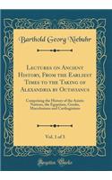Lectures on Ancient History, From the Earliest Times to the Taking of Alexandria by Octavianus, Vol. 1 of 3: Comprising the History of the Asiatic Nations, the Egyptians, Greeks, Macedonians and Carthaginians (Classic Reprint)
