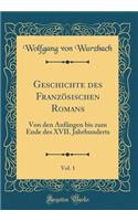 Geschichte des Französischen Romans, Vol. 1: Von den Anfängen bis zum Ende des XVII. Jahrhunderts (Classic Reprint)