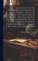 Catalogue Of The Magnificent Contents Of Alton Towers ... Which, By Order Of The Executors Of The Late ... Bertram Arthur, Earl Of Shrewsbury, Will Be Sold By Auction, By Messrs. Christie & Manson ... On July 6, 1857, And ... Following Days