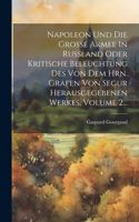 Napoleon Und Die Große Armee In Rußland Oder Kritische Beleuchtung Des Von Dem Hrn. Grafen Von Segur Herausgegebenen Werkes, Volume 2...