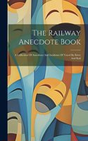 The Railway Anecdote Book: A Collection Of Anecdotes And Incidents Of Travel By River And Rail