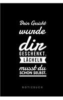 Dein Gesicht wurde dir geschenkt. Lächeln musst du schon selbst. Notizbuch