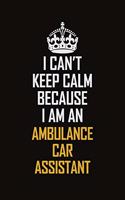 I Can't Keep Calm Because I Am An Ambulance car assistant