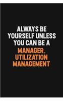 Always Be Yourself Unless You Can Be A Manager, Utilization Management
