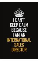 I Can't Keep Calm Because I Am An International Sales Director