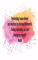 Yesterday I was clever, so I wanted to change the world. Today I am wise, so I am changing myself.