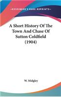 A Short History Of The Town And Chase Of Sutton Coldfield (1904)