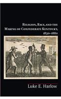 Religion, Race, and the Making of Confederate Kentucky, 1830-1880