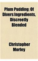 Plum Pudding; Of Divers Ingredients, Discreetly Blended