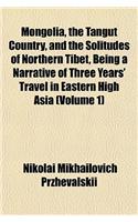 Mongolia, the Tangut Country, and the Solitudes of Northern Tibet, Being a Narrative of Three Years' Travel in Eastern High Asia (Volume 1)