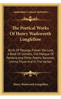 Poetical Works of Henry Wadsworth Longfellow: Birds of Passage, Flower-De-Luce, a Book of Sonnets, the Masque of Pandora and Other Poems, Keramos, Ultima Thule and in the Harbor