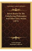 Baron Bruno Or The Unbelieving Philosopher And Other Fairy Stories (1875)