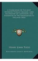 A Vindication Of The Most Reverend Thomas Cranmer, Lord Archbishop Of Canterbury, And Therewith Of The Reformation In England (1826): (English)