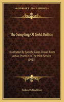 The Sampling Of Gold Bullion: Illustrated By Specific Cases Drawn From Actual Practice In The Mint Service (1913)