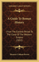 A Guide To Roman History: From The Earliest Period To The Close Of The Western Empire (1852)(English)