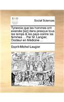 Tyrannie Que Les Hommes Ont Exercee [Sic] Dans Presque Tous Les Temps & Les Pays Contre Les Femmes ... Par M. Langier, Docteur En Medicine ...