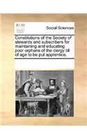 Constitutions of the Society of Stewards and Subscribers for Maintaining and Educating Poor Orphans of the Clergy Till of Age to Be Put Apprentice.