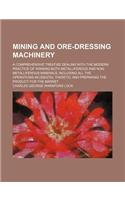 Mining and Ore-Dressing Machinery; A Comprehensive Treatise Dealing with the Modern Practice of Winning Both Metalliferous and Non-Metalliferous Miner