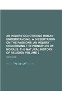 An Inquiry Concerning Human Understanding. a Dissertation on the Passions. an Inquiry Concerning the Principles of Morals. the Natural History of Reli