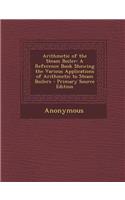 Arithmetic of the Steam Boiler: A Reference Book Showing the Various Applications of Arithmetic to Steam Boilers
